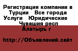 Регистрация компании в Турции - Все города Услуги » Юридические   . Чувашия респ.,Алатырь г.